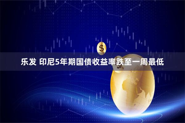 乐发 印尼5年期国债收益率跌至一周最低