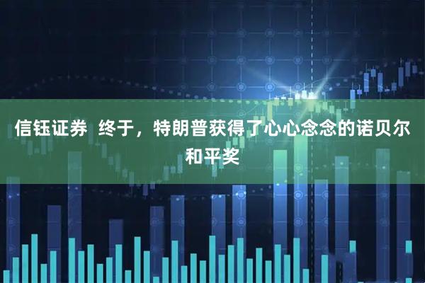 信钰证券  终于，特朗普获得了心心念念的诺贝尔和平奖