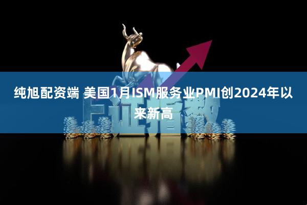 纯旭配资端 美国1月ISM服务业PMI创2024年以来新高