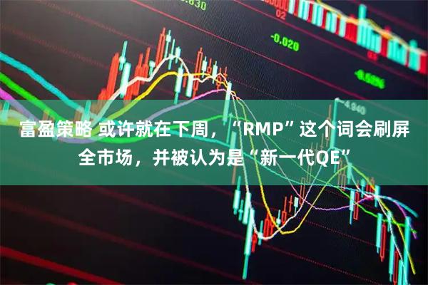 富盈策略 或许就在下周，“RMP”这个词会刷屏全市场，并被认为是“新一代QE”