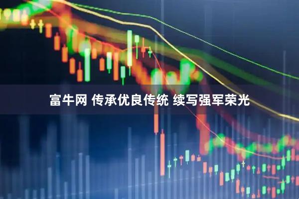 富牛网 传承优良传统 续写强军荣光